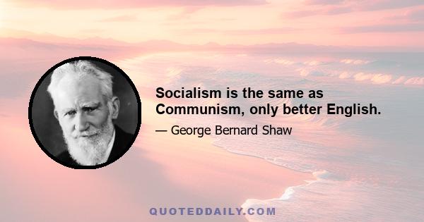 Socialism is the same as Communism, only better English.