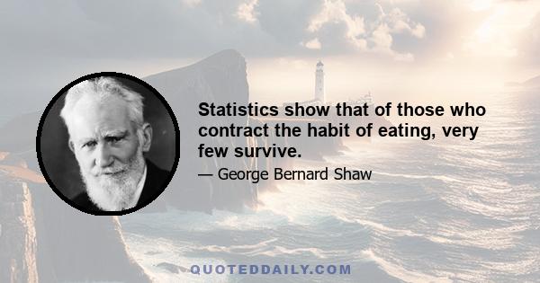 Statistics show that of those who contract the habit of eating, very few survive.