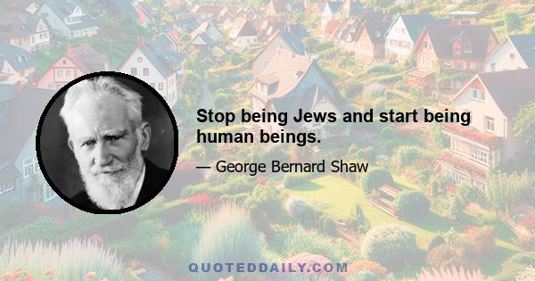 Stop being Jews and start being human beings.