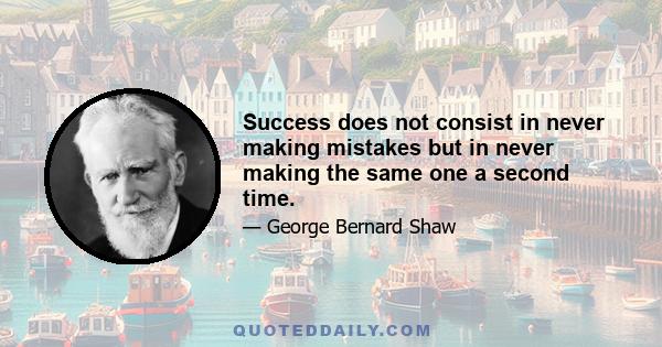 Success does not consist in never making mistakes but in never making the same one a second time.