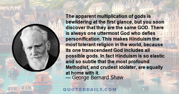 The apparent multiplication of gods is bewildering at the first glance, but you soon discover that they are the same GOD. There is always one uttermost God who defies personification. This makes Hinduism the most