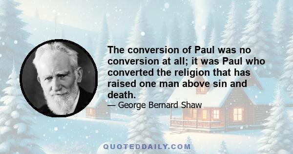 The conversion of Paul was no conversion at all; it was Paul who converted the religion that has raised one man above sin and death.