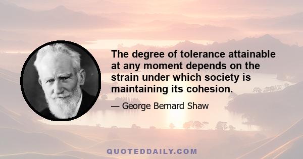 The degree of tolerance attainable at any moment depends on the strain under which society is maintaining its cohesion.