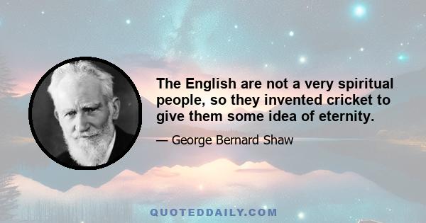 The English are not a very spiritual people, so they invented cricket to give them some idea of eternity.