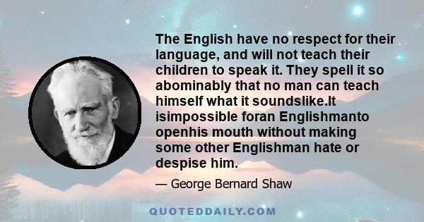 The English have no respect for their language, and will not teach their children to speak it. They spell it so abominably that no man can teach himself what it soundslike.It isimpossible foran Englishmanto openhis