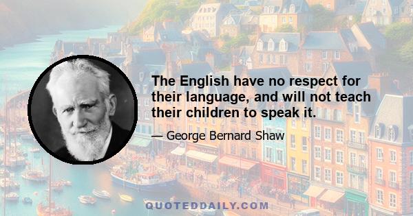 The English have no respect for their language, and will not teach their children to speak it.