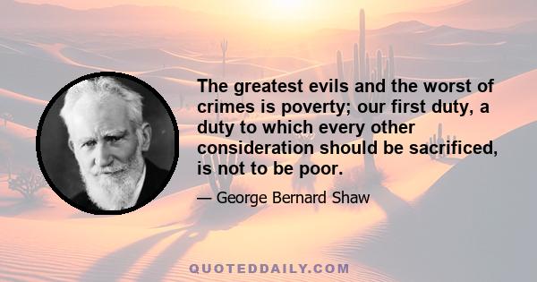 The greatest evils and the worst of crimes is poverty; our first duty, a duty to which every other consideration should be sacrificed, is not to be poor.