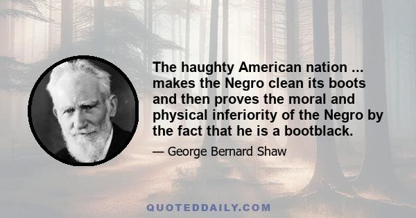 The haughty American nation ... makes the Negro clean its boots and then proves the moral and physical inferiority of the Negro by the fact that he is a bootblack.