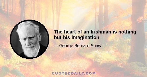 The heart of an Irishman is nothing but his imagination