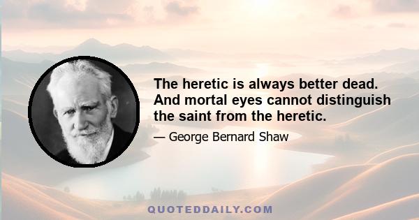 The heretic is always better dead. And mortal eyes cannot distinguish the saint from the heretic.