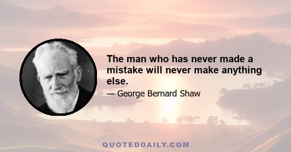 The man who has never made a mistake will never make anything else.