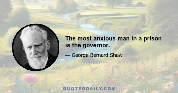 The most anxious man in a prison is the governor.