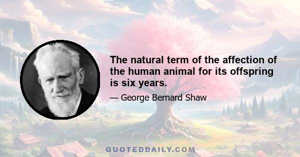 The natural term of the affection of the human animal for its offspring is six years.