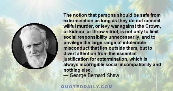 The notion that persons should be safe from extermination as long as they do not commit willful murder, or levy war against the Crown, or kidnap, or throw vitriol, is not only to limit social responsibility