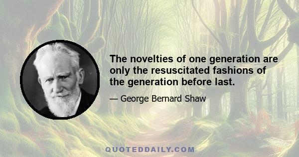 The novelties of one generation are only the resuscitated fashions of the generation before last.