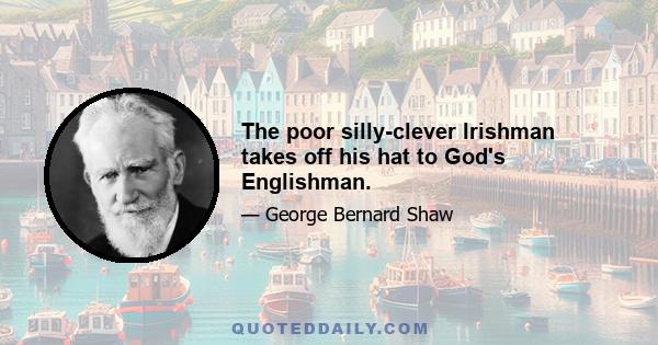 The poor silly-clever Irishman takes off his hat to God's Englishman.