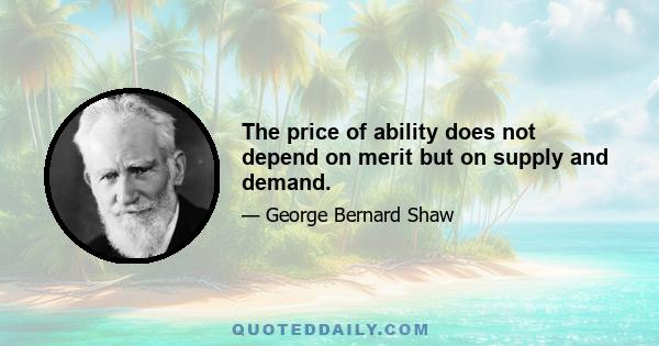 The price of ability does not depend on merit but on supply and demand.