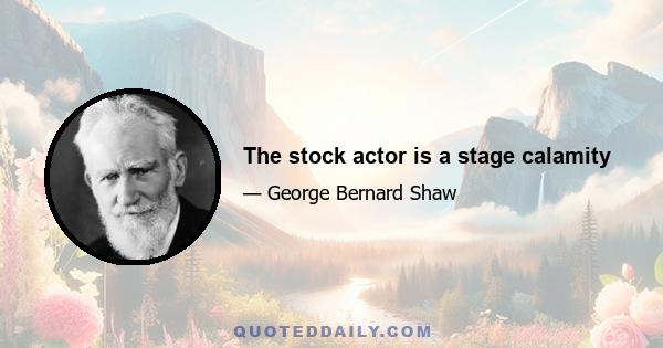 The stock actor is a stage calamity