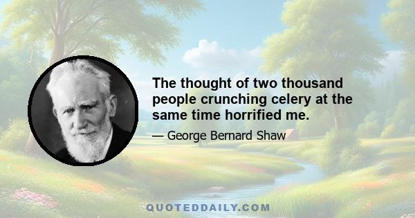 The thought of two thousand people crunching celery at the same time horrified me.