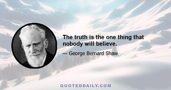 The truth is the one thing that nobody will believe.