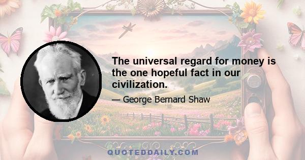 The universal regard for money is the one hopeful fact in our civilization.