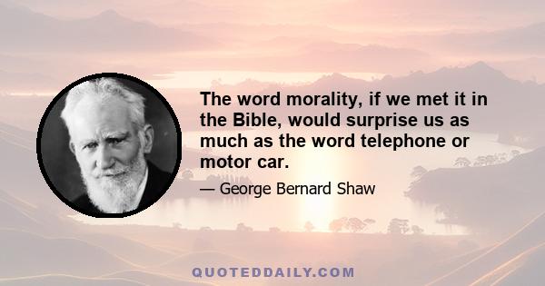 The word morality, if we met it in the Bible, would surprise us as much as the word telephone or motor car.