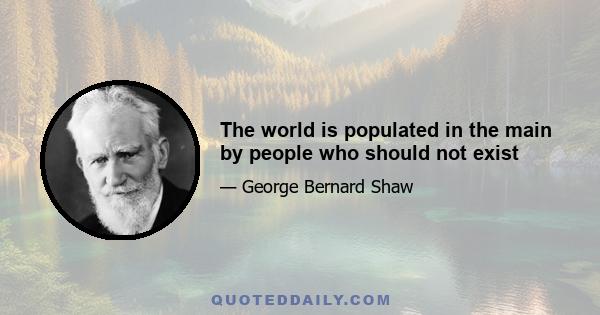 The world is populated in the main by people who should not exist