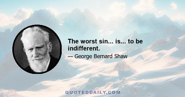 The worst sin... is... to be indifferent.