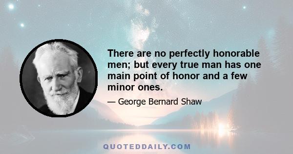 There are no perfectly honorable men; but every true man has one main point of honor and a few minor ones.