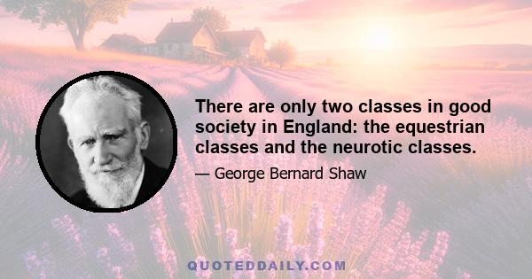 There are only two classes in good society in England: the equestrian classes and the neurotic classes.