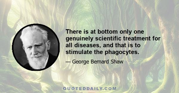 There is at bottom only one genuinely scientific treatment for all diseases, and that is to stimulate the phagocytes.