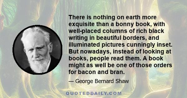 There is nothing on earth more exquisite than a bonny book, with well-placed columns of rich black writing in beautiful borders, and illuminated pictures cunningly inset. But nowadays, instead of looking at books,