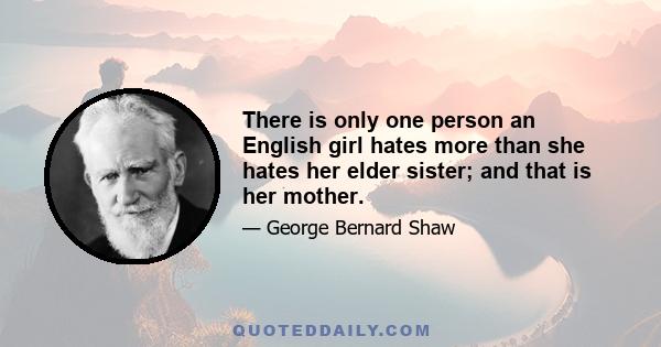 There is only one person an English girl hates more than she hates her elder sister; and that is her mother.