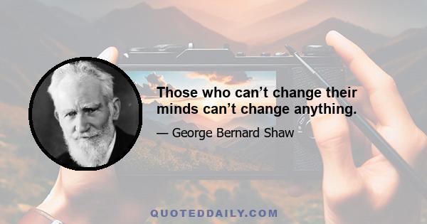 Those who can’t change their minds can’t change anything.