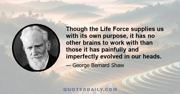 Though the Life Force supplies us with its own purpose, it has no other brains to work with than those it has painfully and imperfectly evolved in our heads.