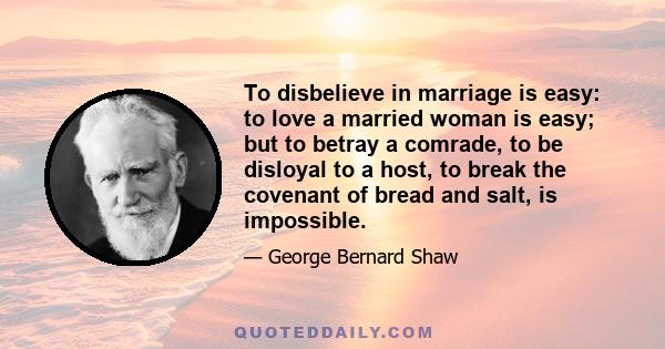 To disbelieve in marriage is easy: to love a married woman is easy; but to betray a comrade, to be disloyal to a host, to break the covenant of bread and salt, is impossible.