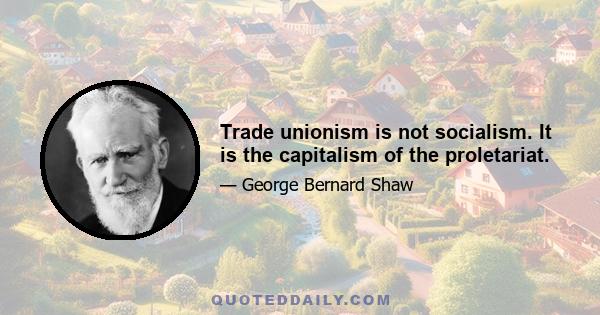 Trade unionism is not socialism. It is the capitalism of the proletariat.