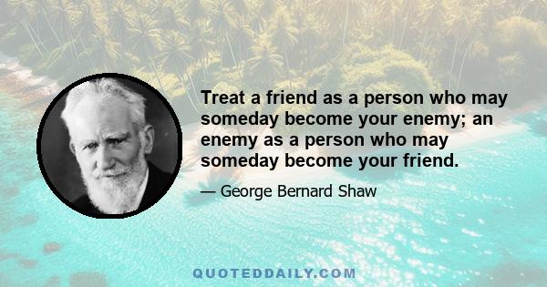 Treat a friend as a person who may someday become your enemy; an enemy as a person who may someday become your friend.