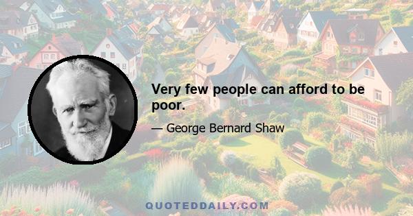 Very few people can afford to be poor.