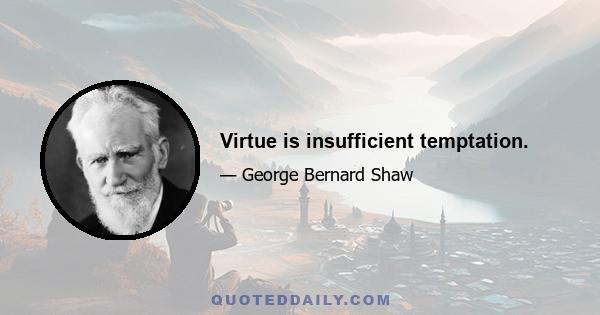 Virtue is insufficient temptation.