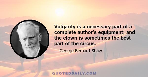 Vulgarity is a necessary part of a complete author's equipment; and the clown is sometimes the best part of the circus.