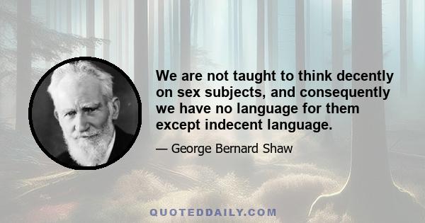 We are not taught to think decently on sex subjects, and consequently we have no language for them except indecent language.