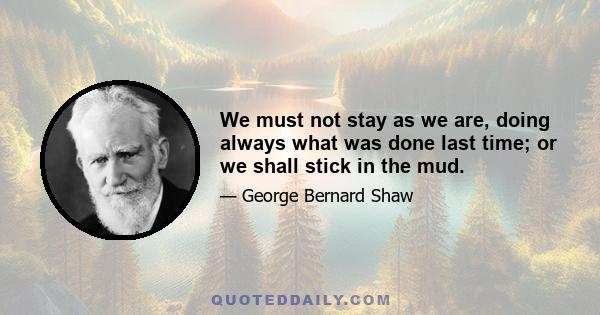 We must not stay as we are, doing always what was done last time, or we shall stick in the mud. Yet neither must we undertake a new world as catastrophic Utopians, and wreck our civilization in our hurry to mend it.