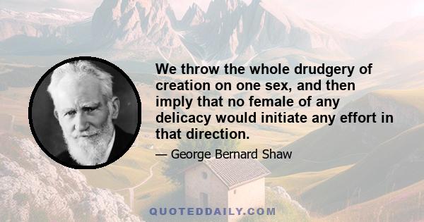 We throw the whole drudgery of creation on one sex, and then imply that no female of any delicacy would initiate any effort in that direction.