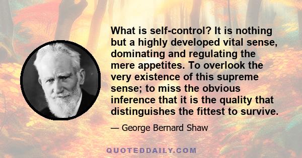 What is self-control? It is nothing but a highly developed vital sense, dominating and regulating the mere appetites. To overlook the very existence of this supreme sense; to miss the obvious inference that it is the