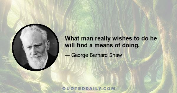 What man really wishes to do he will find a means of doing.