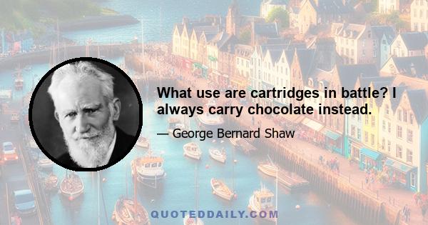 What use are cartridges in battle? I always carry chocolate instead.