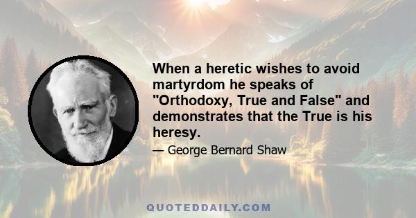 When a heretic wishes to avoid martyrdom he speaks of Orthodoxy, True and False and demonstrates that the True is his heresy.