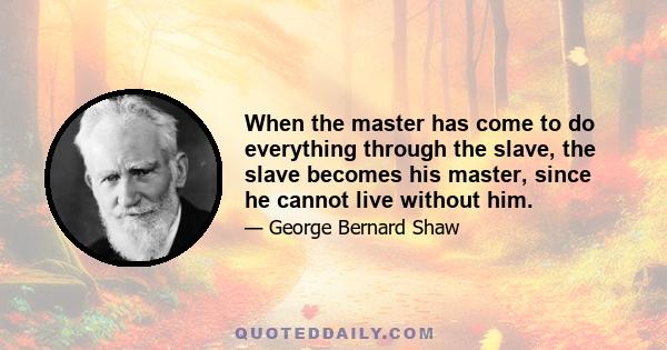 When the master has come to do everything through the slave, the slave becomes his master, since he cannot live without him.