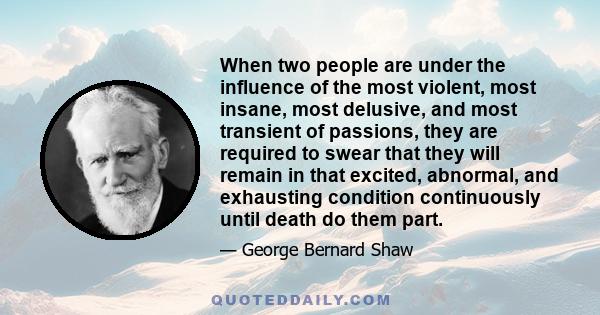 When two people are under the influence of the most violent, most insane, most delusive, and most transient of passions, they are required to swear that they will remain in that excited, abnormal, and exhausting